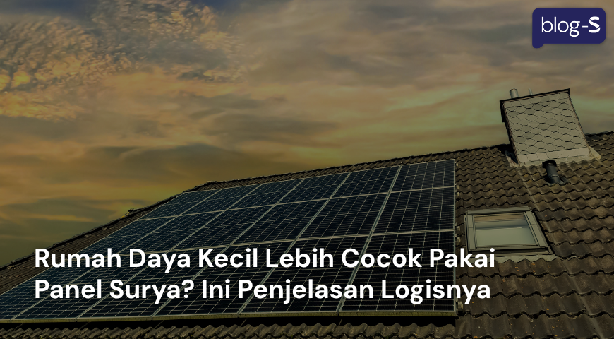 Rumah Daya Kecil Lebih Cocok Pakai Panel Surya? Ini Penjelasan Logisnya