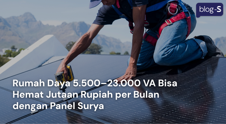 Rumah Daya 5.500–23.000 VA Bisa Hemat Jutaan Rupiah per Bulan dengan Panel Surya